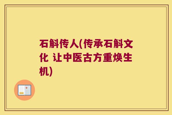 石斛传人(传承石斛文化 让中医古方重焕生机)