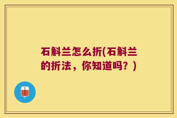 石斛兰怎么折(石斛兰的折法，你知道吗？)