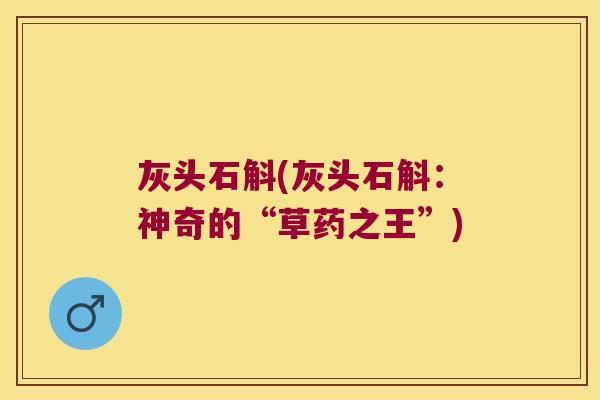 灰头石斛(灰头石斛：神奇的“草药之王”)