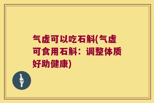 气虚可以吃石斛(气虚可食用石斛：调整体质好助健康)
