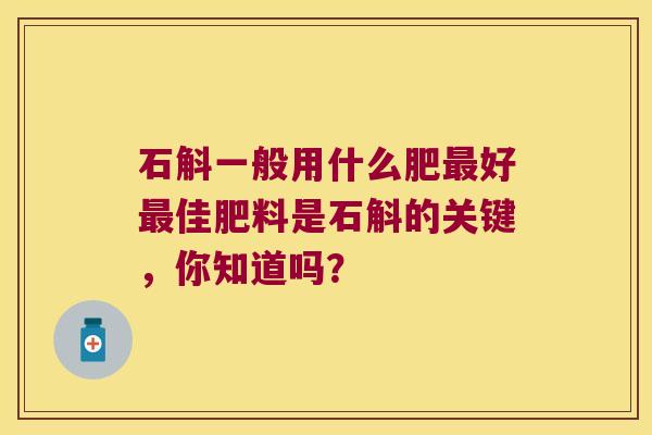 石斛一般用什么肥最好最佳肥料是石斛的关键，你知道吗？