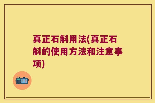 真正石斛用法(真正石斛的使用方法和注意事项)