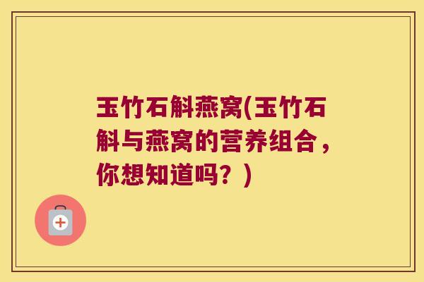 玉竹石斛燕窝(玉竹石斛与燕窝的营养组合，你想知道吗？)