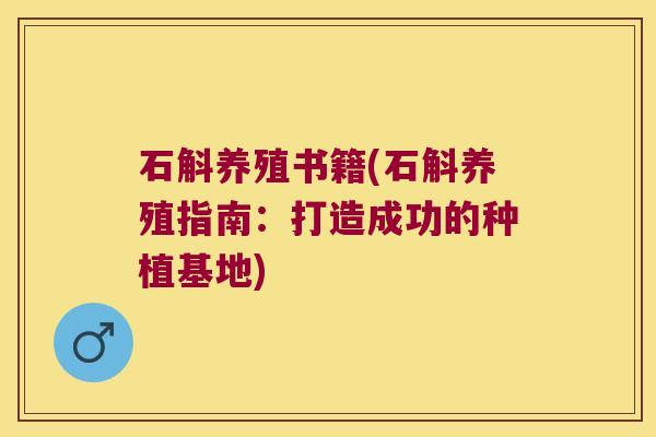 石斛养殖书籍(石斛养殖指南：打造成功的种植基地)