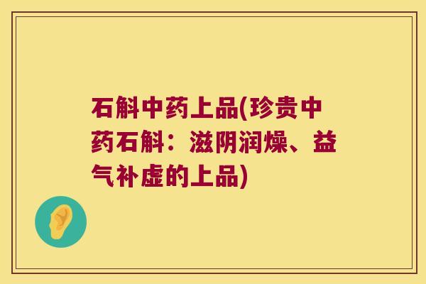 石斛上品(珍贵石斛：滋阴润燥、益气补虚的上品)