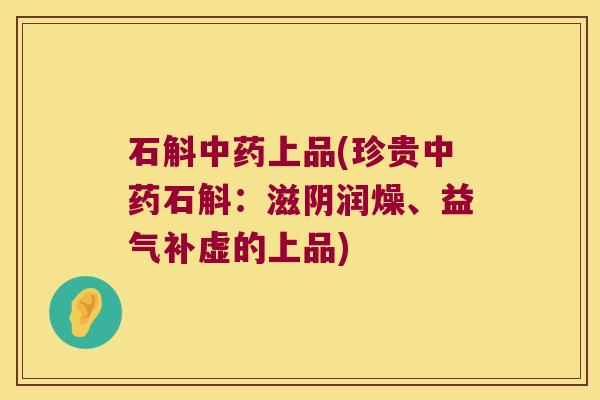 石斛中药上品(珍贵中药石斛：滋阴润燥、益气补虚的上品)