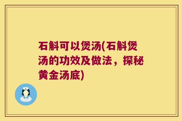 石斛可以煲汤(石斛煲汤的功效及做法，探秘黄金汤底)