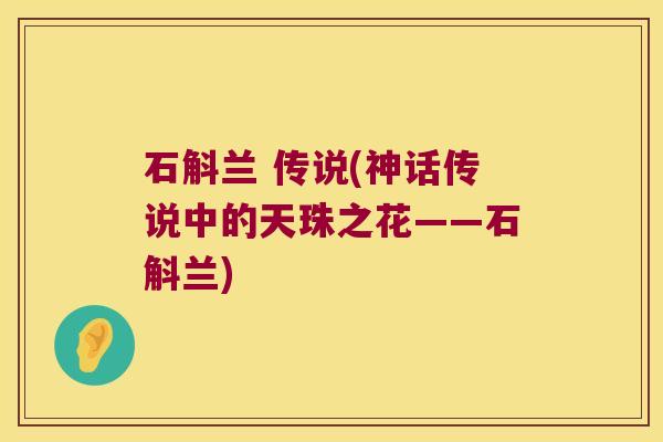 石斛兰 传说(神话传说中的天珠之花——石斛兰)
