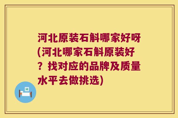 河北原装石斛哪家好呀(河北哪家石斛原装好？找对应的品牌及质量水平去做挑选)