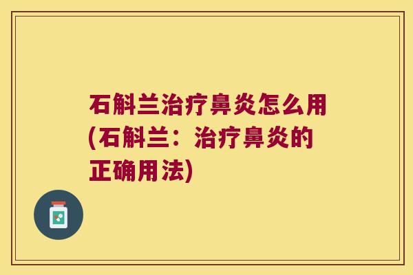 石斛兰治疗鼻炎怎么用(石斛兰：治疗鼻炎的正确用法)