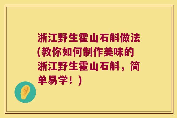 浙江野生霍山石斛做法(教你如何制作美味的浙江野生霍山石斛，简单易学！)