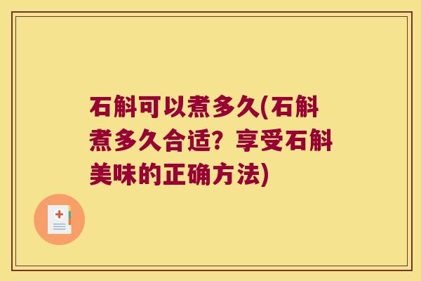 石斛可以煮多久(石斛煮多久合适？享受石斛美味的正确方法)