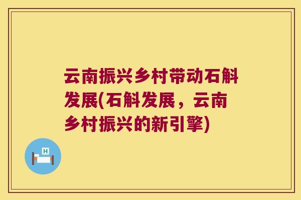 云南振兴乡村带动石斛发展(石斛发展，云南乡村振兴的新引擎)