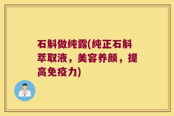 石斛做纯露(纯正石斛萃取液，美容养颜，提高免疫力)