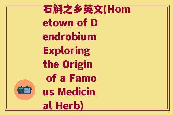 石斛之乡英文(Hometown of Dendrobium Exploring the Origin of a Famous Medicinal Herb)