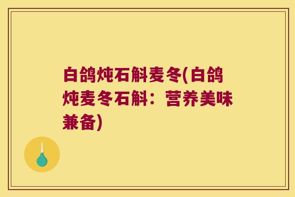 白鸽炖石斛麦冬(白鸽炖麦冬石斛：营养美味兼备)