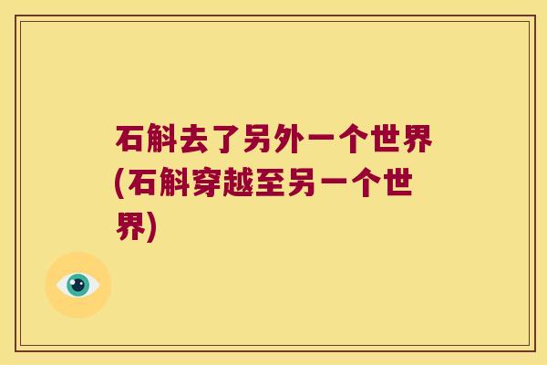石斛去了另外一个世界(石斛穿越至另一个世界)