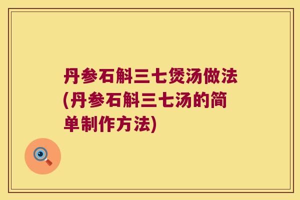 丹参石斛三七煲汤做法(丹参石斛三七汤的简单制作方法)