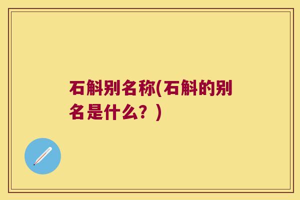 石斛别名称(石斛的别名是什么？)