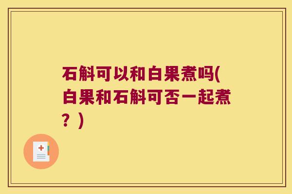 石斛可以和白果煮吗(白果和石斛可否一起煮？)
