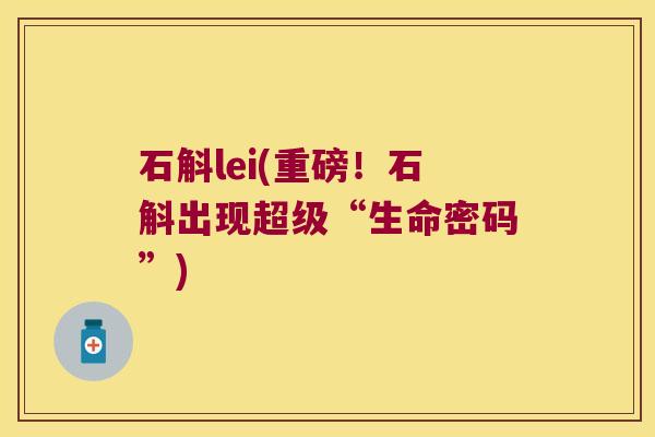 石斛lei(重磅！石斛出现超级“生命密码”)