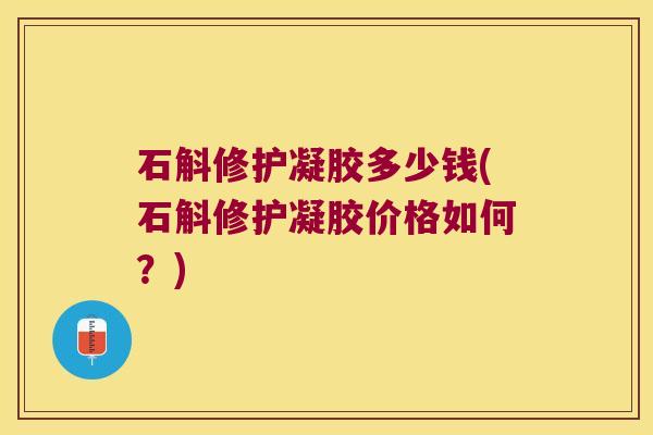 石斛修护凝胶多少钱(石斛修护凝胶价格如何？)