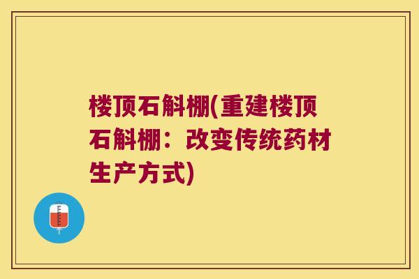 楼顶石斛棚(重建楼顶石斛棚：改变传统药材生产方式)