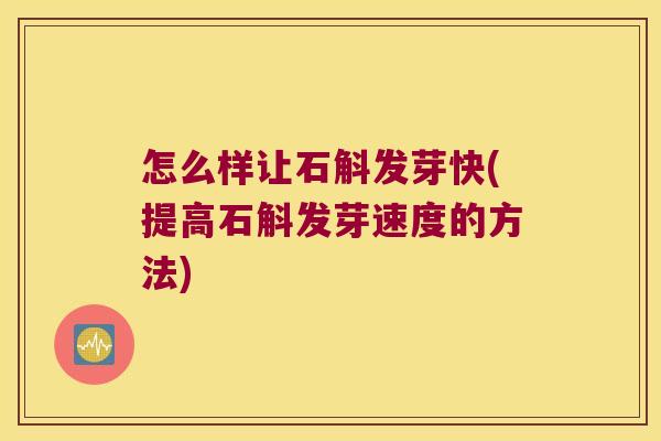 怎么样让石斛发芽快(提高石斛发芽速度的方法)