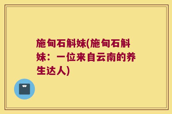施甸石斛妹(施甸石斛妹：一位来自云南的养生达人)