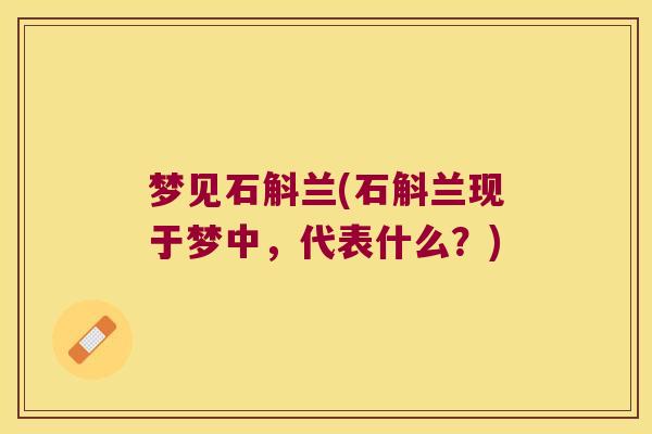 梦见石斛兰(石斛兰现于梦中，代表什么？)