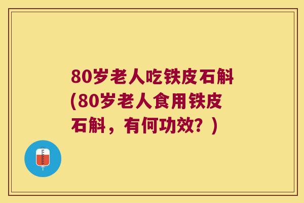 80岁老人吃铁皮石斛(80岁老人食用铁皮石斛，有何功效？)