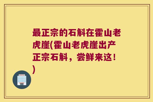 最正宗的石斛在霍山老虎崖(霍山老虎崖出产正宗石斛，尝鲜来这！)