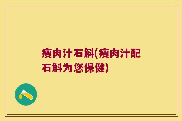 瘦肉汁石斛(瘦肉汁配石斛为您保健)