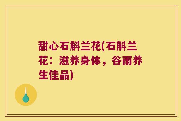 甜心石斛兰花(石斛兰花：滋养身体，谷雨养生佳品)