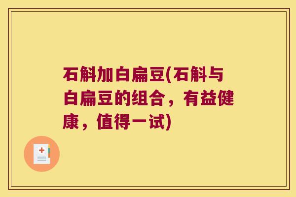 石斛加白扁豆(石斛与白扁豆的组合，有益健康，值得一试)