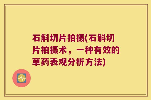石斛切片拍摄(石斛切片拍摄术，一种有效的草药表观分析方法)