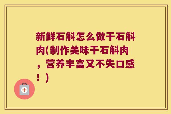 新鲜石斛怎么做干石斛肉(制作美味干石斛肉，营养丰富又不失口感！)