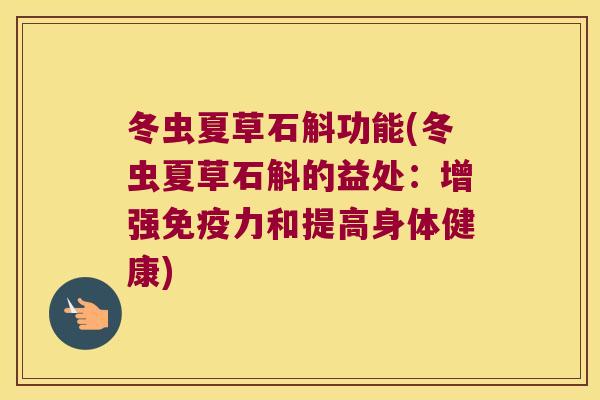 冬虫夏草石斛功能(冬虫夏草石斛的益处：增强免疫力和提高身体健康)