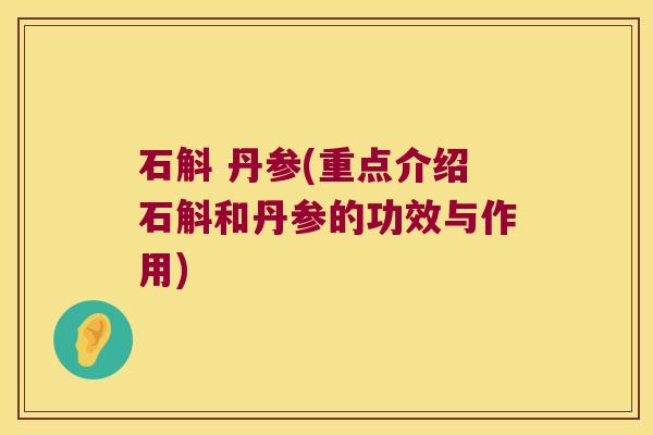 石斛 丹参(重点介绍石斛和丹参的功效与作用)