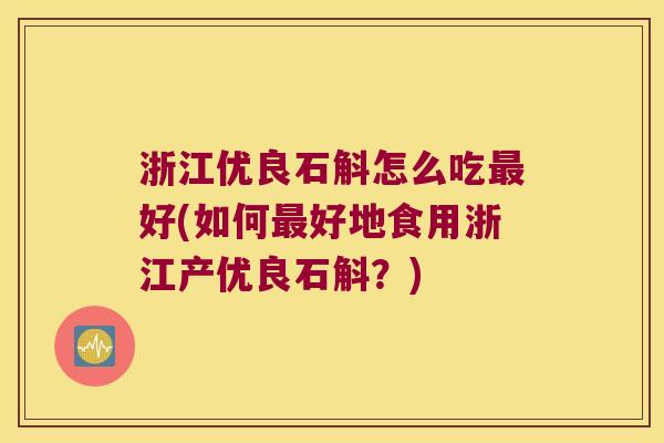 浙江优良石斛怎么吃最好(如何最好地食用浙江产优良石斛？)