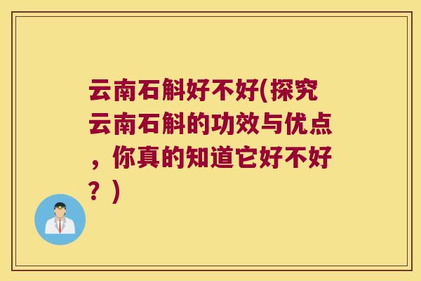 云南石斛好不好(探究云南石斛的功效与优点，你真的知道它好不好？)