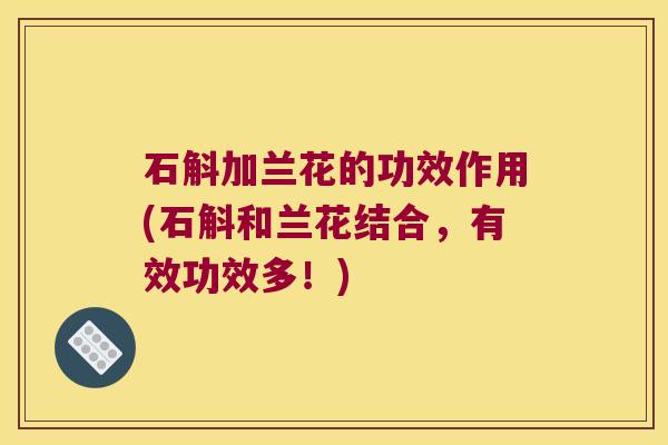 石斛加兰花的功效作用(石斛和兰花结合，有效功效多！)