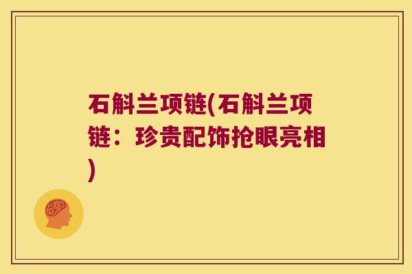 石斛兰项链(石斛兰项链：珍贵配饰抢眼亮相)