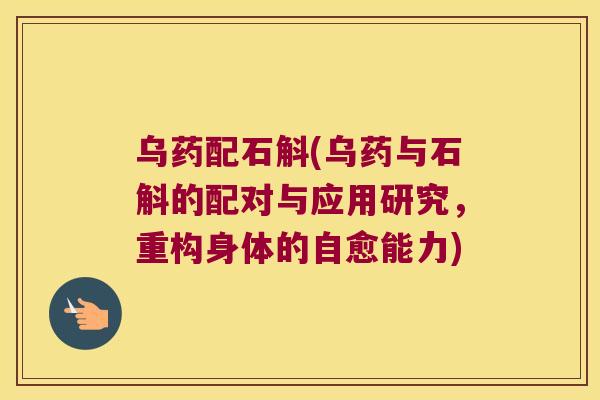乌药配石斛(乌药与石斛的配对与应用研究，重构身体的自愈能力)