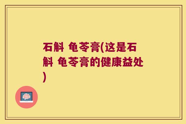 石斛 龟苓膏(这是石斛 龟苓膏的健康益处)