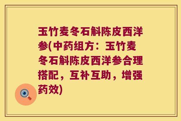 玉竹麦冬石斛陈皮西洋参(中药组方：玉竹麦冬石斛陈皮西洋参合理搭配，互补互助，增强药效)