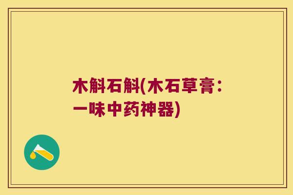 木斛石斛(木石草膏：一味中药神器)