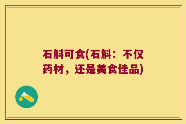 石斛可食(石斛：不仅药材，还是美食佳品)