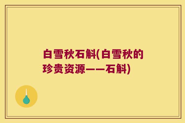 白雪秋石斛(白雪秋的珍贵资源——石斛)