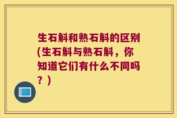 生石斛和熟石斛的区别(生石斛与熟石斛，你知道它们有什么不同吗？)